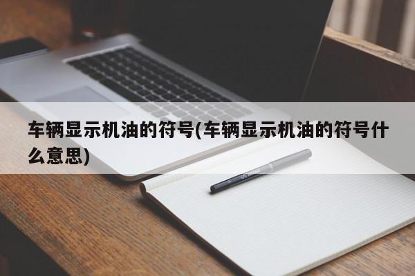 车辆显示机油的符号(车辆显示机油的符号什么意思)