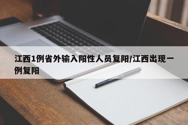 江西1例省外输入阳性人员复阳/江西出现一例复阳