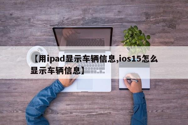 【用ipad显示车辆信息,ios15怎么显示车辆信息】