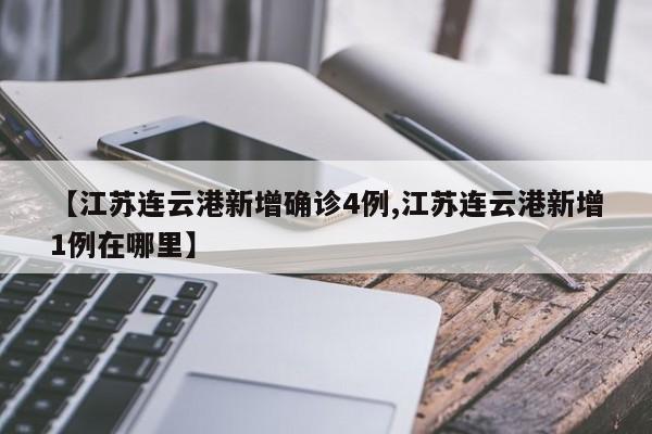 【江苏连云港新增确诊4例,江苏连云港新增1例在哪里】